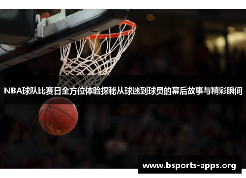 NBA球队比赛日全方位体验探秘从球迷到球员的幕后故事与精彩瞬间 NBA球队比赛日全方位体验探秘从球迷到球员的幕后故事与精彩瞬间