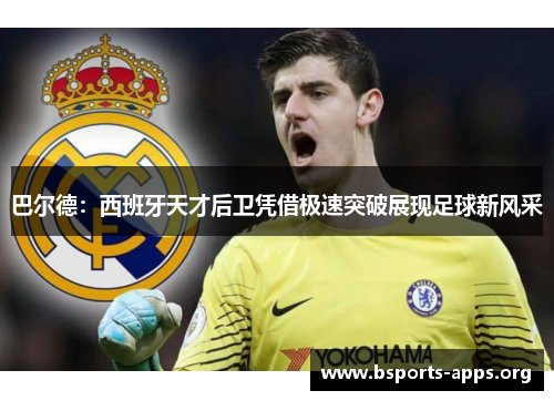 巴尔德:西班牙天才后卫凭借极速突破展现足球新风采 巴尔德:西班牙天才后卫凭借极速突破展现足球新风采