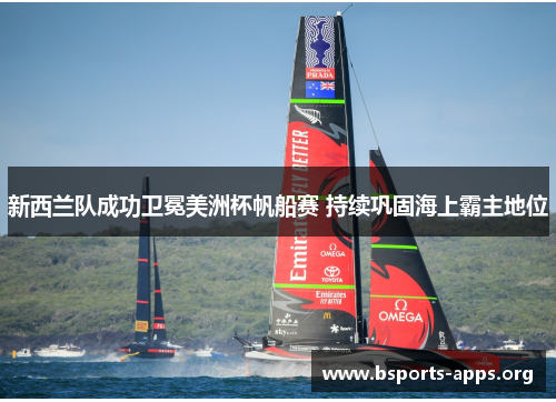新西兰队成功卫冕美洲杯帆船赛 持续巩固海上霸主地位 新西兰队成功卫冕美洲杯帆船赛 持续巩固海上霸主地位
