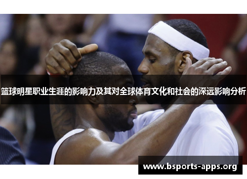 篮球明星职业生涯的影响力及其对全球体育文化和社会的深远影响分析