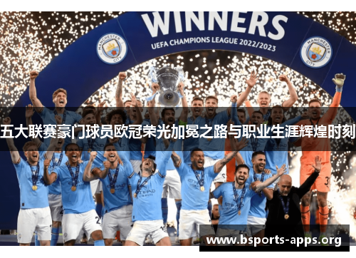五大联赛豪门球员欧冠荣光加冕之路与职业生涯辉煌时刻 五大联赛豪门球员欧冠荣光加冕之路与职业生涯辉煌时刻