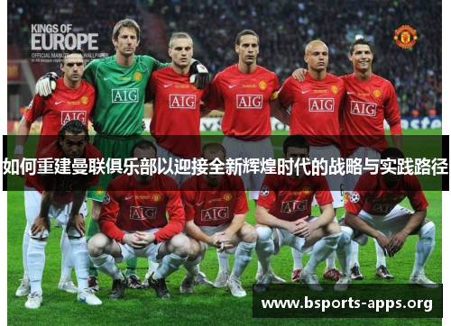 如何重建曼联俱乐部以迎接全新辉煌时代的战略与实践路径