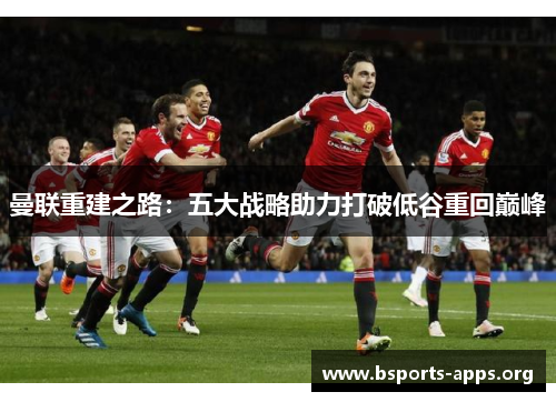 曼联重建之路：五大战略助力打破低谷重回巅峰