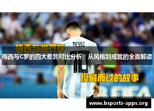 梅西与C罗的四大差异对比分析：从风格到成就的全面解读
