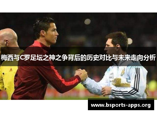 梅西与C罗足坛之神之争背后的历史对比与未来走向分析