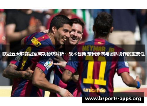 欧冠五大联赛冠军成功秘诀解析：战术创新 球员素质与团队协作的重要性
