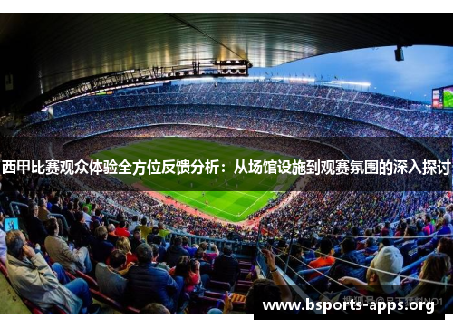 西甲比赛观众体验全方位反馈分析:从场馆设施到观赛氛围的深入探讨 西甲比赛观众体验全方位反馈分析:从场馆设施到观赛氛围的深入探讨