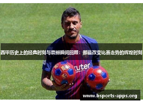 西甲历史上的经典时刻与震撼瞬间回顾:那些改变比赛走势的辉煌时刻 西甲历史上的经典时刻与震撼瞬间回顾:那些改变比赛走势的辉煌时刻
