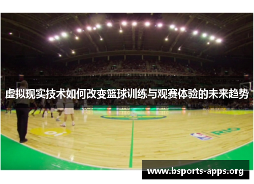 虚拟现实技术如何改变篮球训练与观赛体验的未来趋势 虚拟现实技术如何改变篮球训练与观赛体验的未来趋势