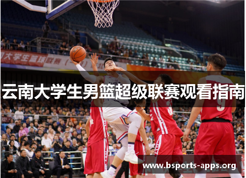 云南大学生男篮超级联赛观看指南