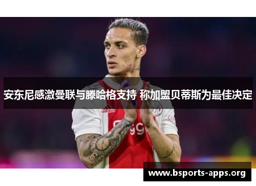 安东尼感激曼联与滕哈格支持 称加盟贝蒂斯为最佳决定 安东尼感激曼联与滕哈格支持 称加盟贝蒂斯为最佳决定