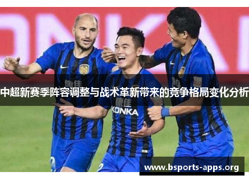 中超新赛季阵容调整与战术革新带来的竞争格局变化分析