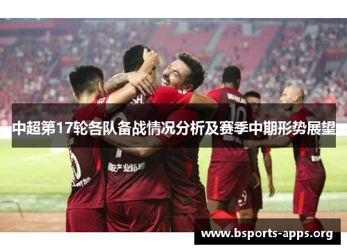 中超第17轮各队备战情况分析及赛季中期形势展望 中超第17轮各队备战情况分析及赛季中期形势展望