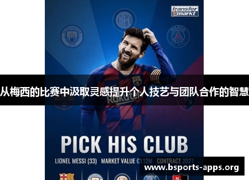 从梅西的比赛中汲取灵感提升个人技艺与团队合作的智慧