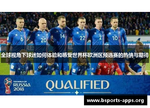全球视角下球迷如何体验和感受世界杯欧洲区预选赛的热情与期待