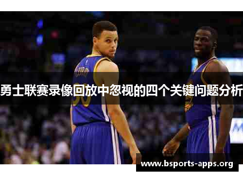 勇士联赛录像回放中忽视的四个关键问题分析