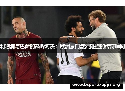 利物浦与巴萨的巅峰对决：欧洲豪门激烈碰撞的传奇瞬间