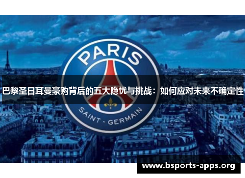 巴黎圣日耳曼豪购背后的五大隐忧与挑战：如何应对未来不确定性