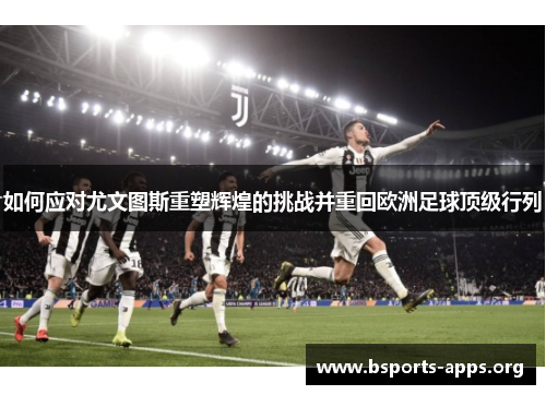 如何应对尤文图斯重塑辉煌的挑战并重回欧洲足球顶级行列