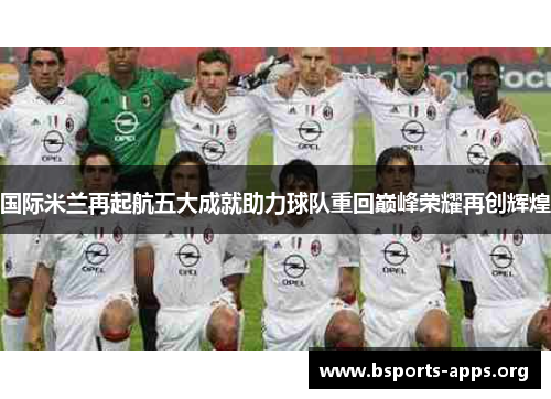 国际米兰再起航五大成就助力球队重回巅峰荣耀再创辉煌 国际米兰再起航五大成就助力球队重回巅峰荣耀再创辉煌