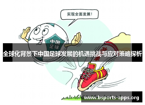 全球化背景下中国足球发展的机遇挑战与应对策略探析 全球化背景下中国足球发展的机遇挑战与应对策略探析