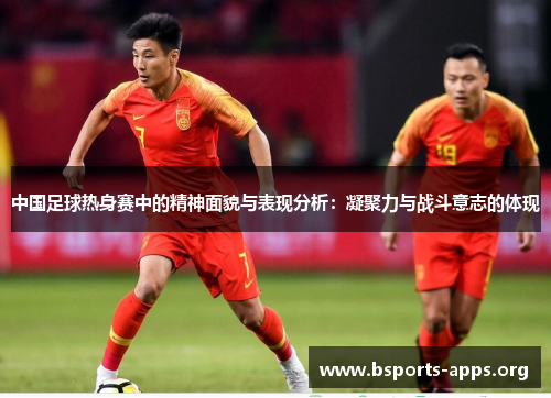 中国足球热身赛中的精神面貌与表现分析：凝聚力与战斗意志的体现