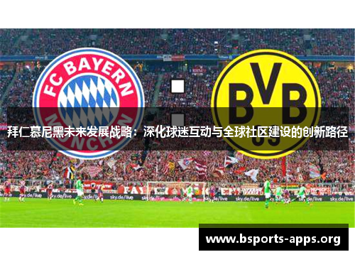 拜仁慕尼黑未来发展战略:深化球迷互动与全球社区建设的创新路径 拜仁慕尼黑未来发展战略:深化球迷互动与全球社区建设的创新路径