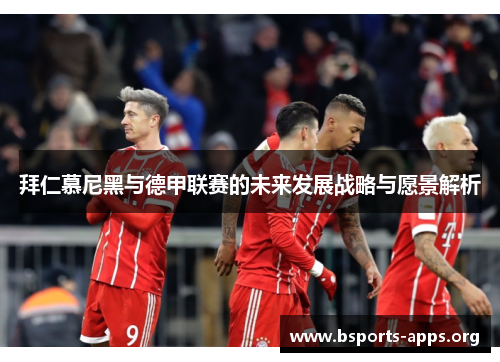 拜仁慕尼黑与德甲联赛的未来发展战略与愿景解析