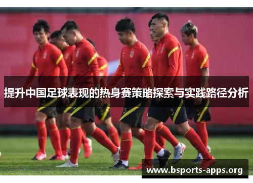 提升中国足球表现的热身赛策略探索与实践路径分析