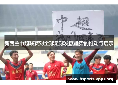 新西兰中超联赛对全球足球发展趋势的推动与启示 新西兰中超联赛对全球足球发展趋势的推动与启示