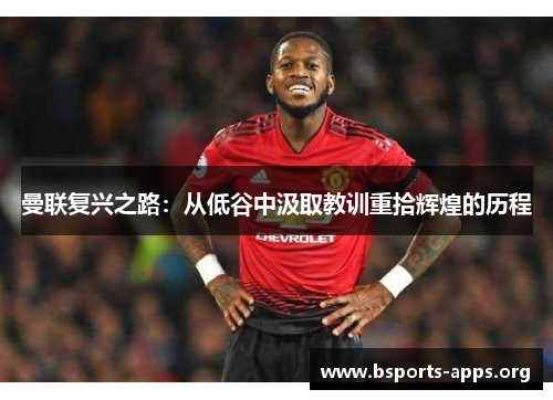 曼联复兴之路：从低谷中汲取教训重拾辉煌的历程