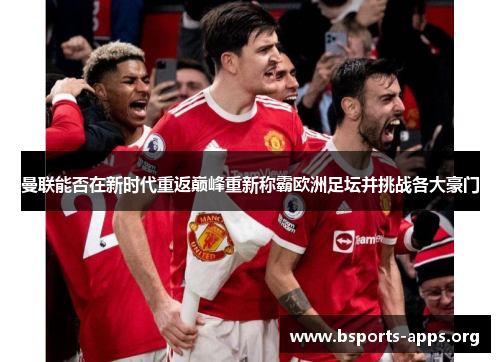 曼联能否在新时代重返巅峰重新称霸欧洲足坛并挑战各大豪门