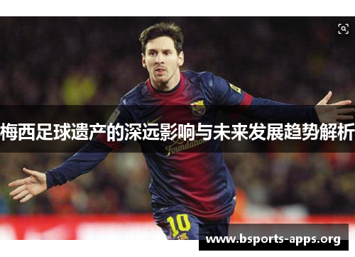 梅西足球遗产的深远影响与未来发展趋势解析