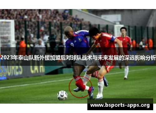 2023年泰山队新外援加盟后对球队战术与未来发展的深远影响分析