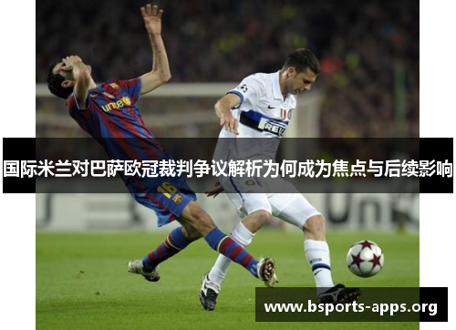 国际米兰对巴萨欧冠裁判争议解析为何成为焦点与后续影响