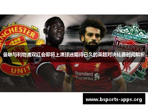 曼联与利物浦双红会即将上演球迷期待已久的英超对决比赛时间解析