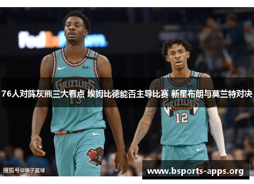 76人对阵灰熊三大看点 埃姆比德能否主导比赛 新星布朗与莫兰特对决