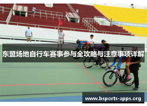 东盟场地自行车赛事参与全攻略与注意事项详解