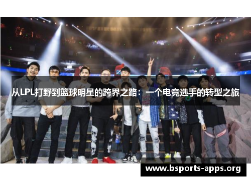 从LPL打野到篮球明星的跨界之路：一个电竞选手的转型之旅