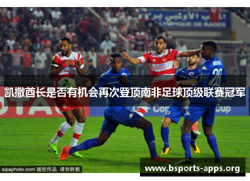 凯撒酋长是否有机会再次登顶南非足球顶级联赛冠军