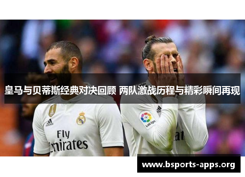 皇马与贝蒂斯经典对决回顾 两队激战历程与精彩瞬间再现