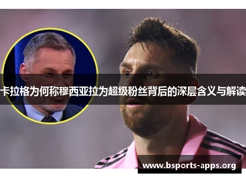 卡拉格为何称穆西亚拉为超级粉丝背后的深层含义与解读 卡拉格为何称穆西亚拉为超级粉丝背后的深层含义与解读