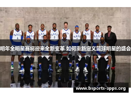 明年全明星赛将迎来全新变革 如何重新定义篮球明星的盛会 明年全明星赛将迎来全新变革 如何重新定义篮球明星的盛会
