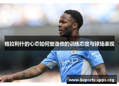 格拉利什的心态如何塑造他的训练态度与球场表现