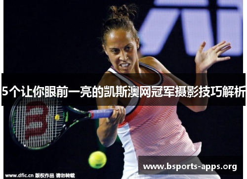 5个让你眼前一亮的凯斯澳网冠军摄影技巧解析 5个让你眼前一亮的凯斯澳网冠军摄影技巧解析