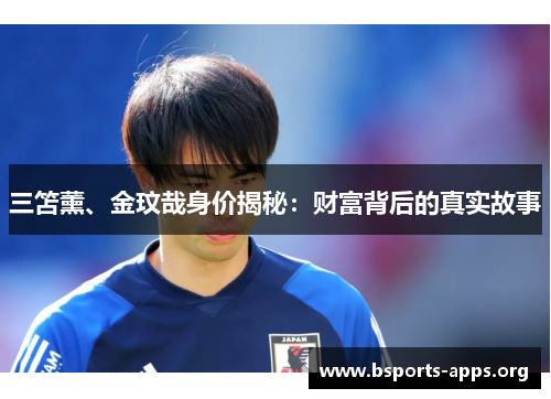 三笘薰、金玟哉身价揭秘：财富背后的真实故事