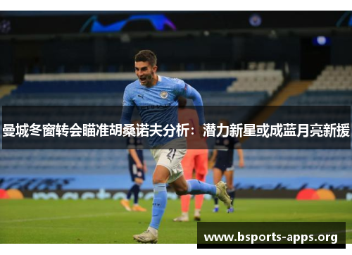 曼城冬窗转会瞄准胡桑诺夫分析:潜力新星或成蓝月亮新援 曼城冬窗转会瞄准胡桑诺夫分析:潜力新星或成蓝月亮新援