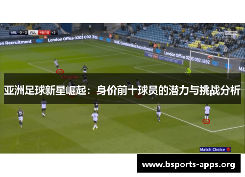 亚洲足球新星崛起：身价前十球员的潜力与挑战分析