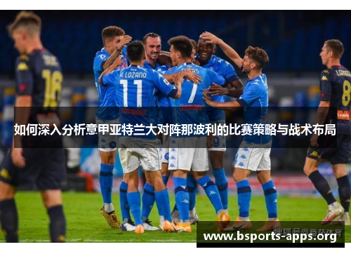 如何深入分析意甲亚特兰大对阵那波利的比赛策略与战术布局