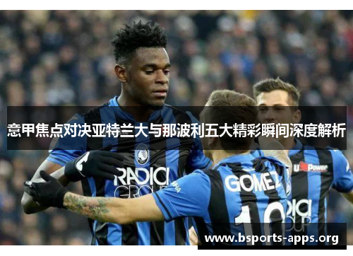 意甲焦点对决亚特兰大与那波利五大精彩瞬间深度解析 意甲焦点对决亚特兰大与那波利五大精彩瞬间深度解析
